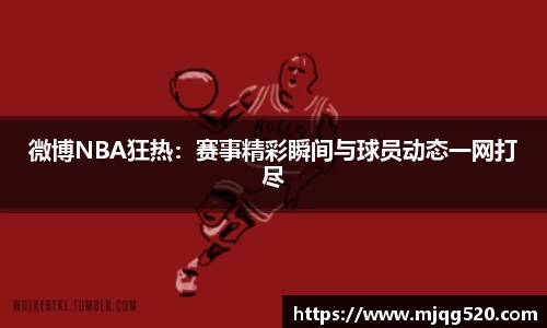 微博NBA狂热：赛事精彩瞬间与球员动态一网打尽